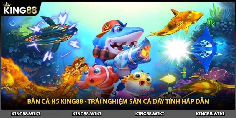 Bắn Cá H5 King88 - Trải Nghiệm Săn Cá Đầy Tính Hấp Dẫn